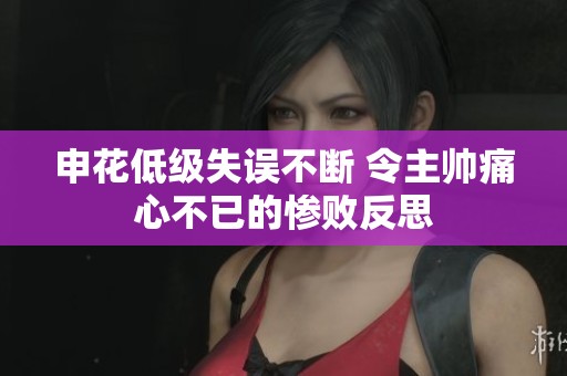申花低级失误不断 令主帅痛心不已的惨败反思