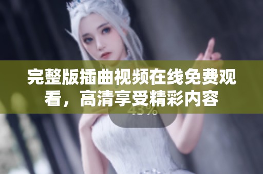 完整版插曲视频在线免费观看，高清享受精彩内容