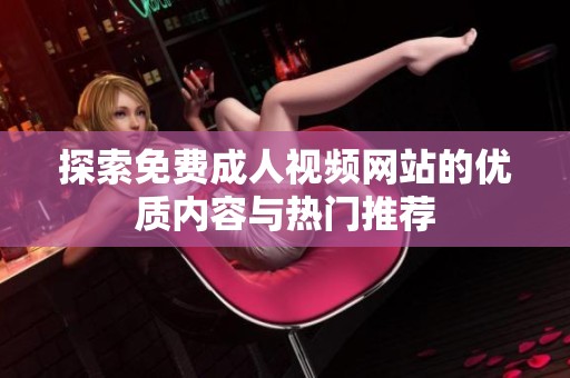 探索免费成人视频网站的优质内容与热门推荐