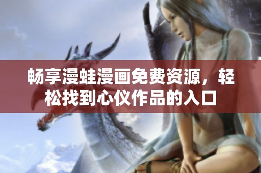 畅享漫蛙漫画免费资源，轻松找到心仪作品的入口