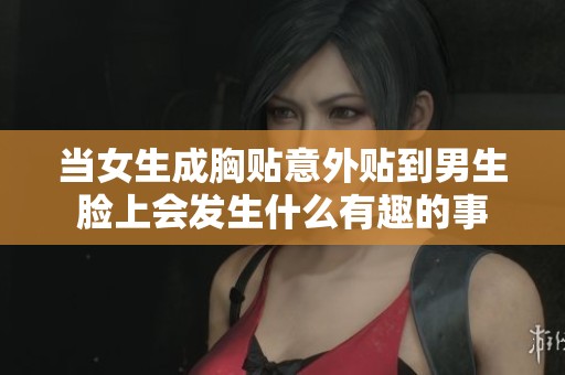 当女生成胸贴意外贴到男生脸上会发生什么有趣的事