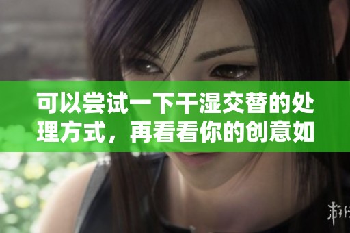 可以尝试一下干湿交替的处理方式，再看看你的创意如何展现