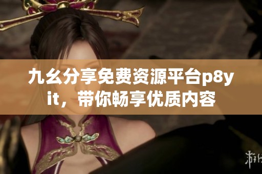 九幺分享免费资源平台p8yit，带你畅享优质内容
