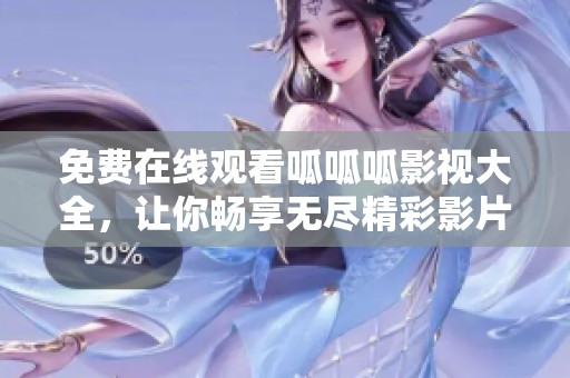 免费在线观看呱呱呱影视大全，让你畅享无尽精彩影片