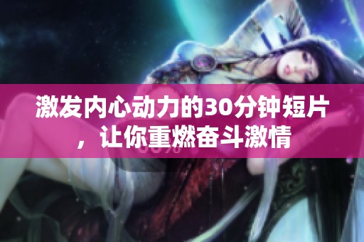 激发内心动力的30分钟短片，让你重燃奋斗激情