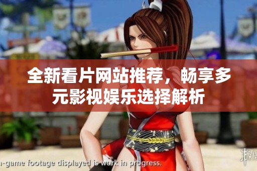 全新看片网站推荐，畅享多元影视娱乐选择解析