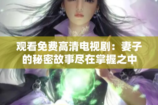 观看免费高清电视剧：妻子的秘密故事尽在掌握之中