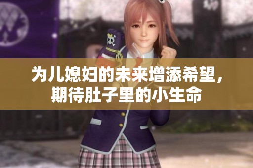 为儿媳妇的未来增添希望，期待肚子里的小生命