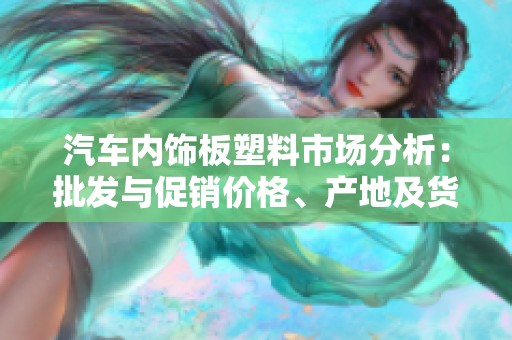 汽车内饰板塑料市场分析：批发与促销价格、产地及货源详解