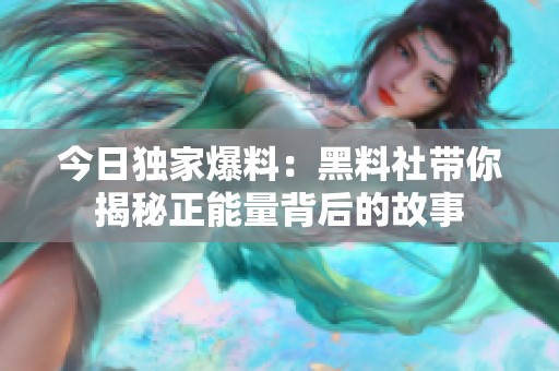 今日独家爆料：黑料社带你揭秘正能量背后的故事
