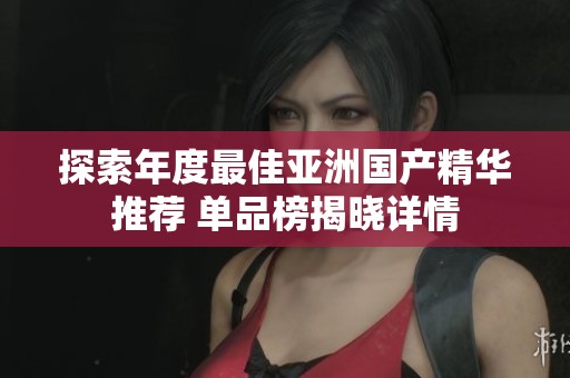 探索年度最佳亚洲国产精华推荐 单品榜揭晓详情