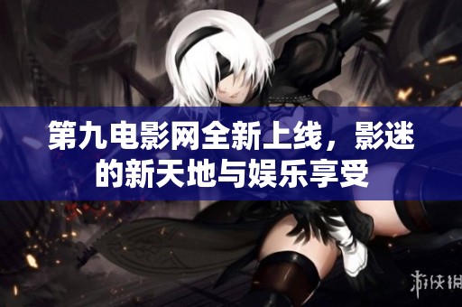 第九电影网全新上线，影迷的新天地与娱乐享受