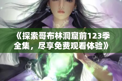 《探索哥布林洞窟前123季全集，尽享免费观看体验》