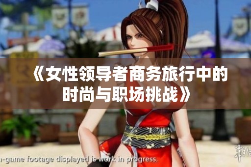 《女性领导者商务旅行中的时尚与职场挑战》
