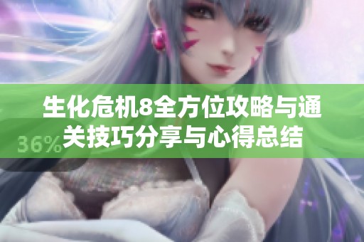 生化危机8全方位攻略与通关技巧分享与心得总结