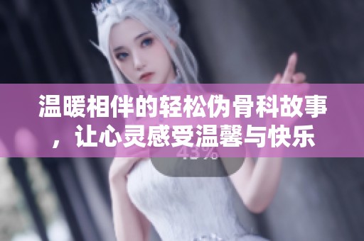 温暖相伴的轻松伪骨科故事，让心灵感受温馨与快乐