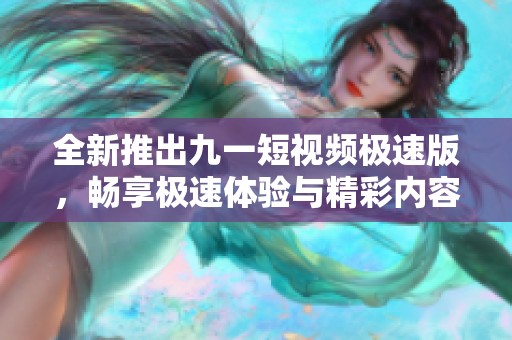 全新推出九一短视频极速版，畅享极速体验与精彩内容