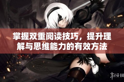 掌握双重阅读技巧，提升理解与思维能力的有效方法