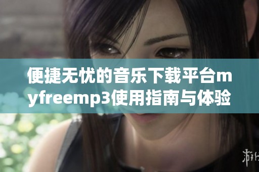 便捷无忧的音乐下载平台myfreemp3使用指南与体验分享