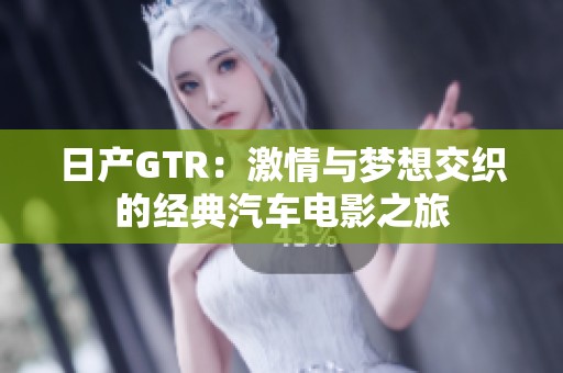 日产GTR：激情与梦想交织的经典汽车电影之旅
