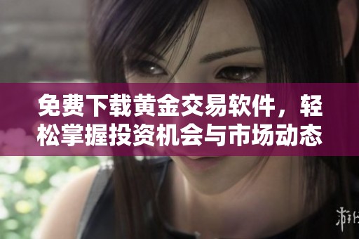 免费下载黄金交易软件，轻松掌握投资机会与市场动态