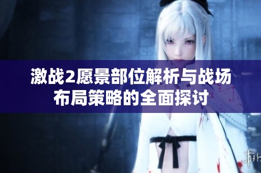 激战2愿景部位解析与战场布局策略的全面探讨