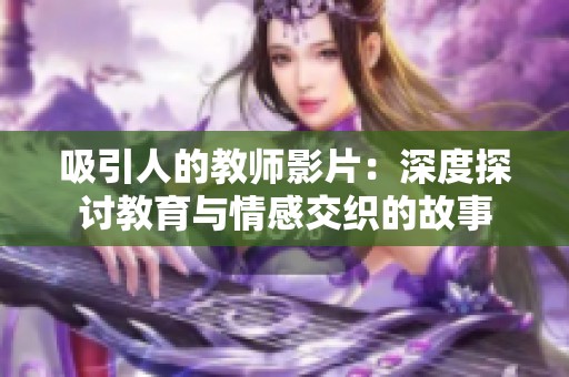 吸引人的教师影片：深度探讨教育与情感交织的故事