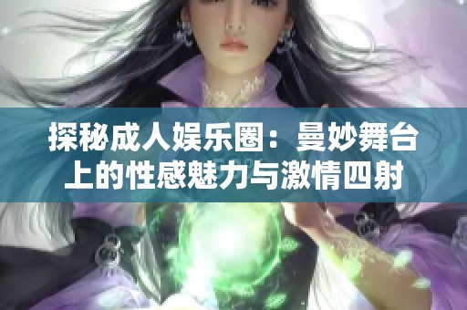 探秘成人娱乐圈：曼妙舞台上的性感魅力与激情四射
