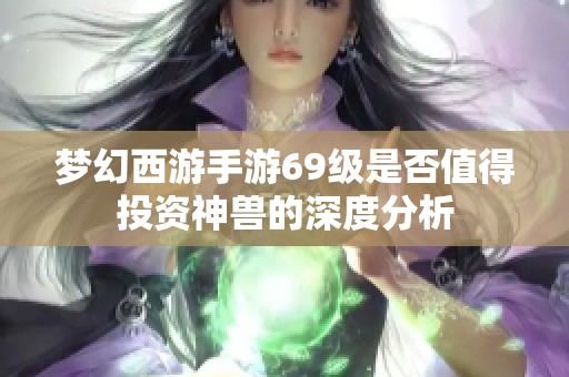 梦幻西游手游69级是否值得投资神兽的深度分析