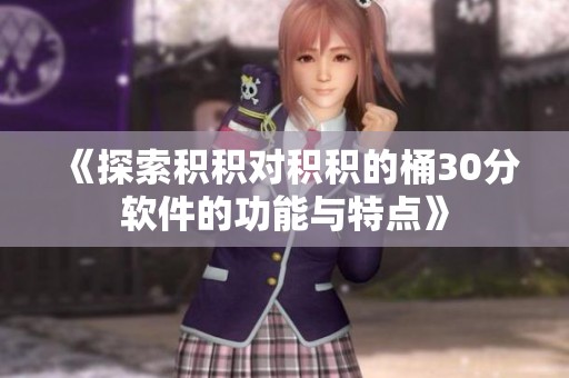《探索积积对积积的桶30分软件的功能与特点》