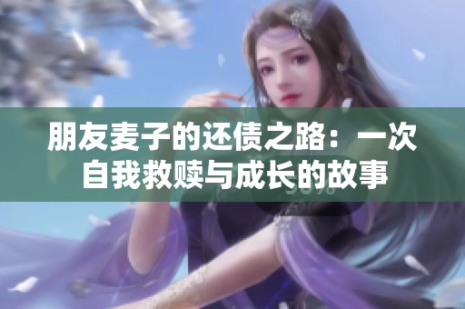 朋友麦子的还债之路：一次自我救赎与成长的故事