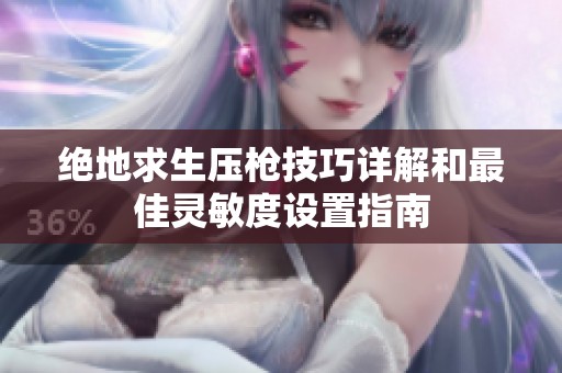 绝地求生压枪技巧详解和最佳灵敏度设置指南
