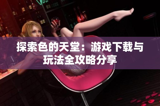 探索色的天堂：游戏下载与玩法全攻略分享