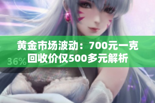 黄金市场波动：700元一克回收价仅500多元解析