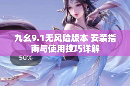九幺9.1无风险版本 安装指南与使用技巧详解