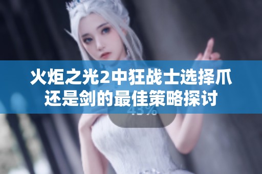 火炬之光2中狂战士选择爪还是剑的最佳策略探讨