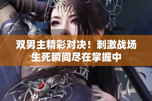 双男主精彩对决！刺激战场生死瞬间尽在掌握中