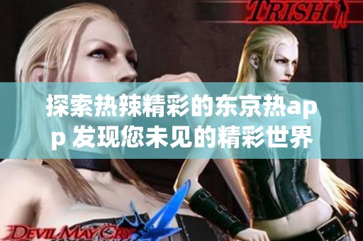 探索热辣精彩的东京热app 发现您未见的精彩世界