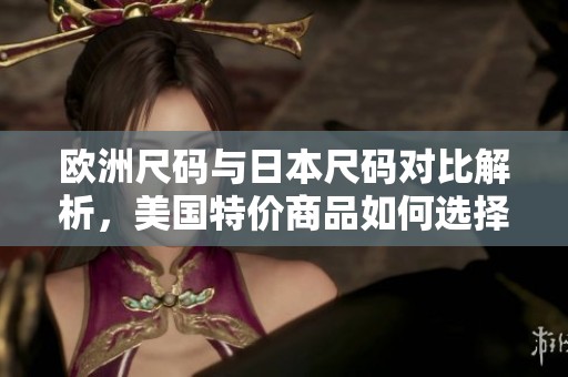 欧洲尺码与日本尺码对比解析，美国特价商品如何选择