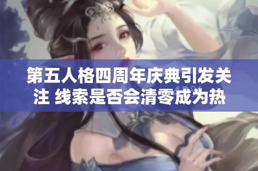 第五人格四周年庆典引发关注 线索是否会清零成为热议焦点