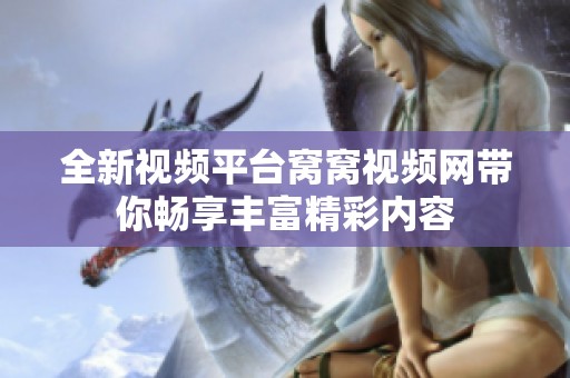 全新视频平台窝窝视频网带你畅享丰富精彩内容
