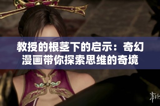 教授的根茎下的启示：奇幻漫画带你探索思维的奇境