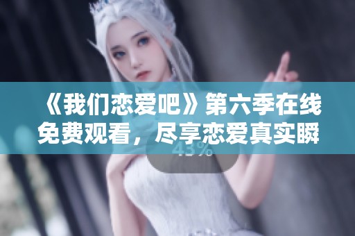《我们恋爱吧》第六季在线免费观看，尽享恋爱真实瞬间！