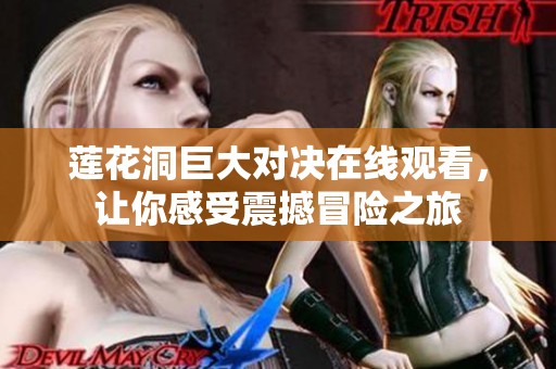 莲花洞巨大对决在线观看，让你感受震撼冒险之旅