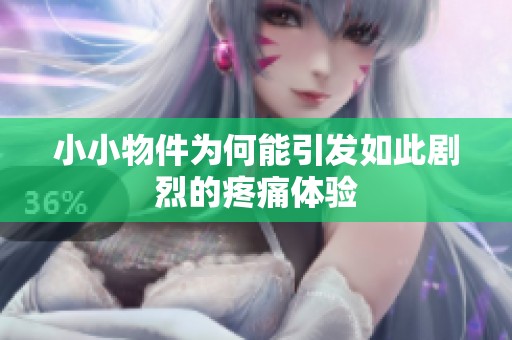 小小物件为何能引发如此剧烈的疼痛体验