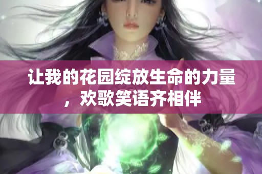让我的花园绽放生命的力量，欢歌笑语齐相伴
