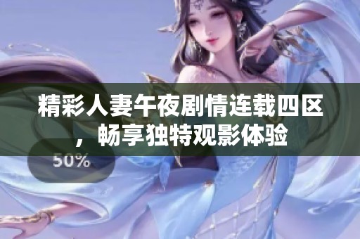 精彩人妻午夜剧情连载四区，畅享独特观影体验