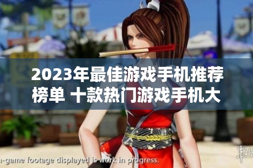 2023年最佳游戏手机推荐榜单 十款热门游戏手机大揭秘