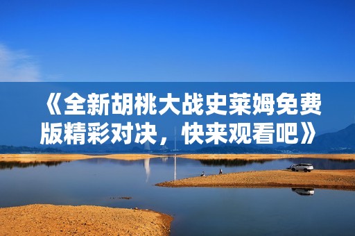 《全新胡桃大战史莱姆免费版精彩对决，快来观看吧》
