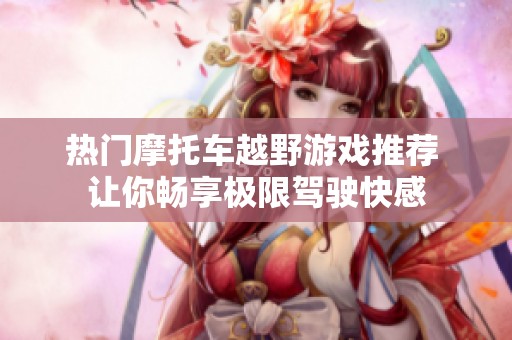 热门摩托车越野游戏推荐 让你畅享极限驾驶快感